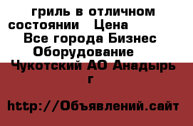 гриль в отличном состоянии › Цена ­ 20 000 - Все города Бизнес » Оборудование   . Чукотский АО,Анадырь г.